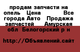 продам запчасти на опель › Цена ­ 1 000 - Все города Авто » Продажа запчастей   . Амурская обл.,Белогорский р-н